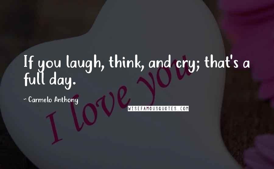 Carmelo Anthony Quotes: If you laugh, think, and cry; that's a full day.