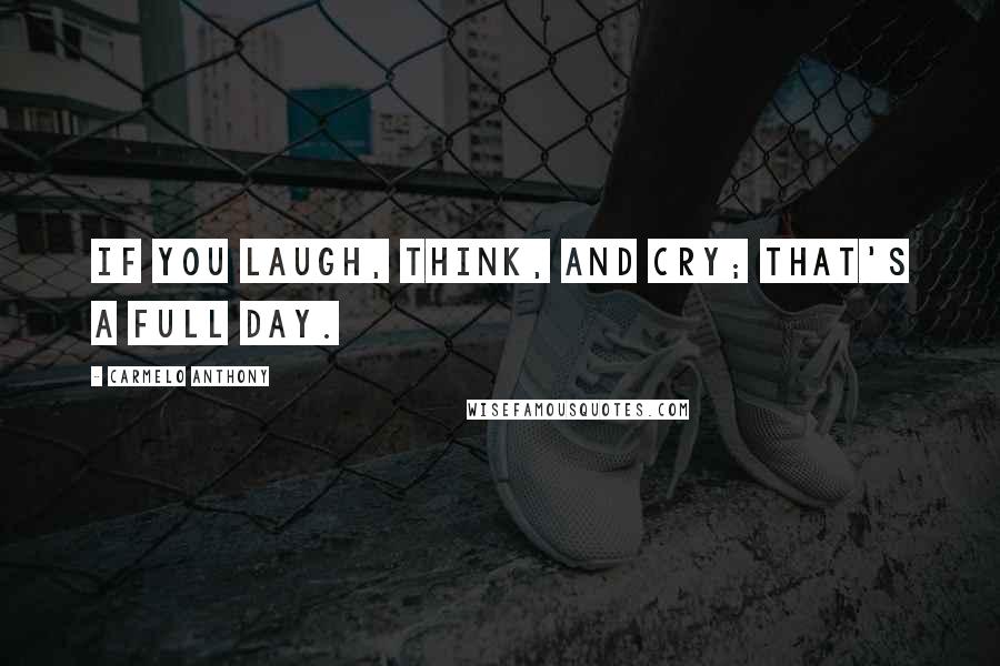 Carmelo Anthony Quotes: If you laugh, think, and cry; that's a full day.