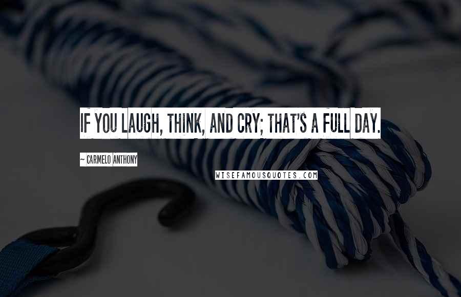 Carmelo Anthony Quotes: If you laugh, think, and cry; that's a full day.