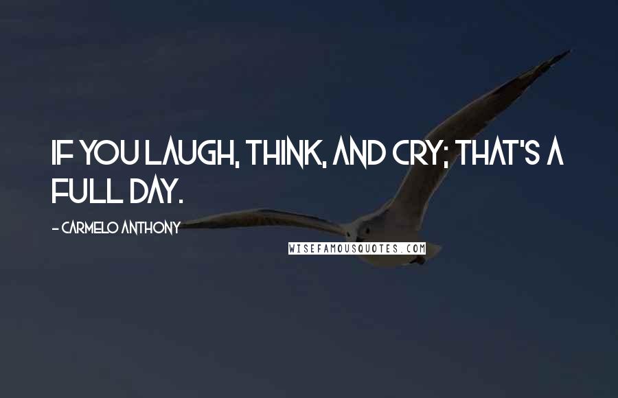 Carmelo Anthony Quotes: If you laugh, think, and cry; that's a full day.