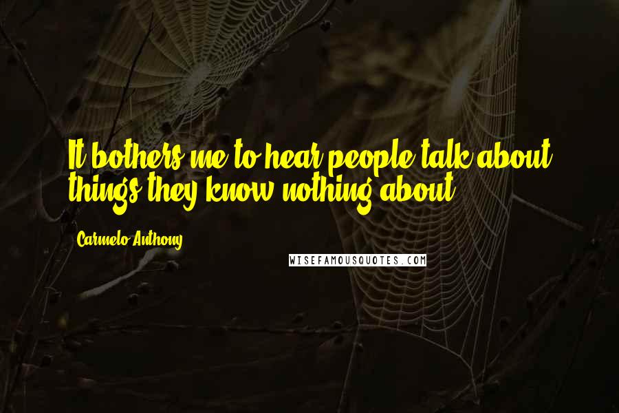 Carmelo Anthony Quotes: It bothers me to hear people talk about things they know nothing about.