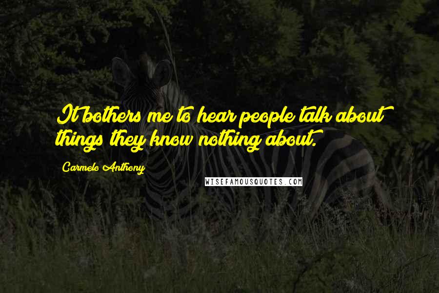 Carmelo Anthony Quotes: It bothers me to hear people talk about things they know nothing about.