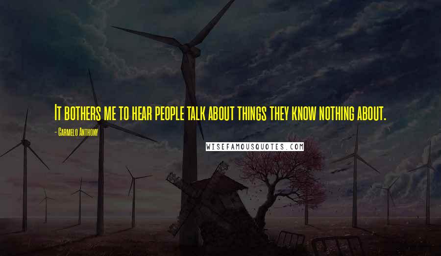 Carmelo Anthony Quotes: It bothers me to hear people talk about things they know nothing about.