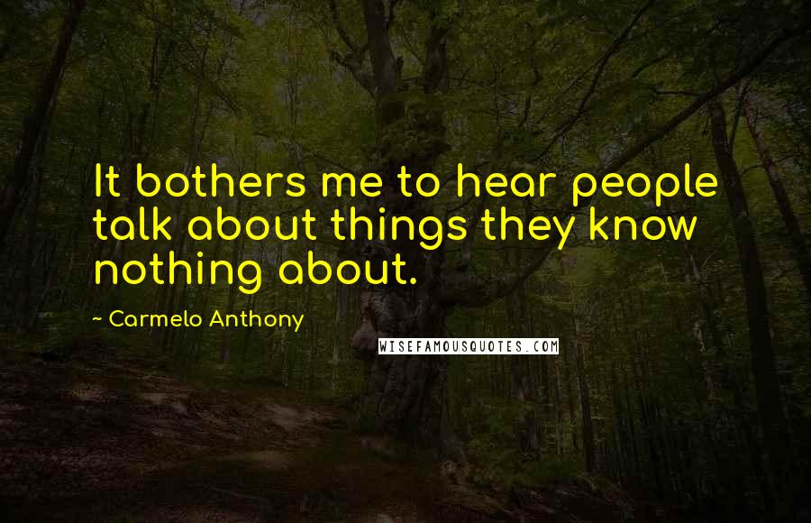 Carmelo Anthony Quotes: It bothers me to hear people talk about things they know nothing about.