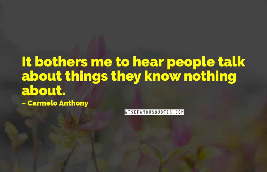 Carmelo Anthony Quotes: It bothers me to hear people talk about things they know nothing about.