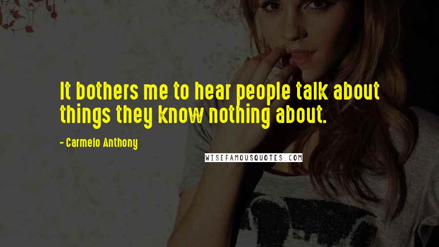 Carmelo Anthony Quotes: It bothers me to hear people talk about things they know nothing about.