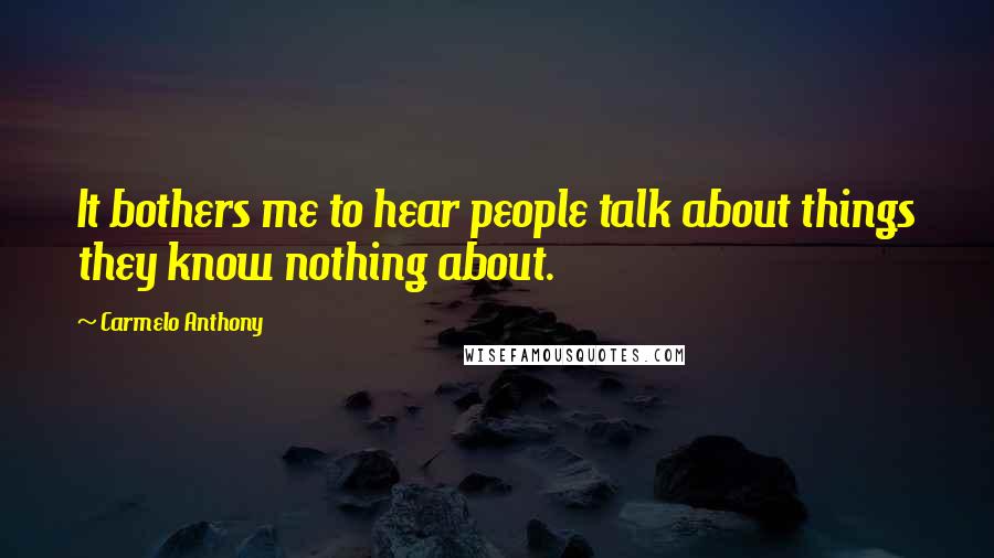 Carmelo Anthony Quotes: It bothers me to hear people talk about things they know nothing about.