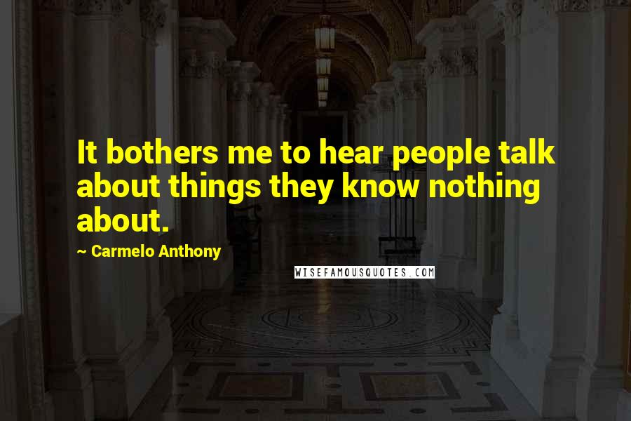 Carmelo Anthony Quotes: It bothers me to hear people talk about things they know nothing about.