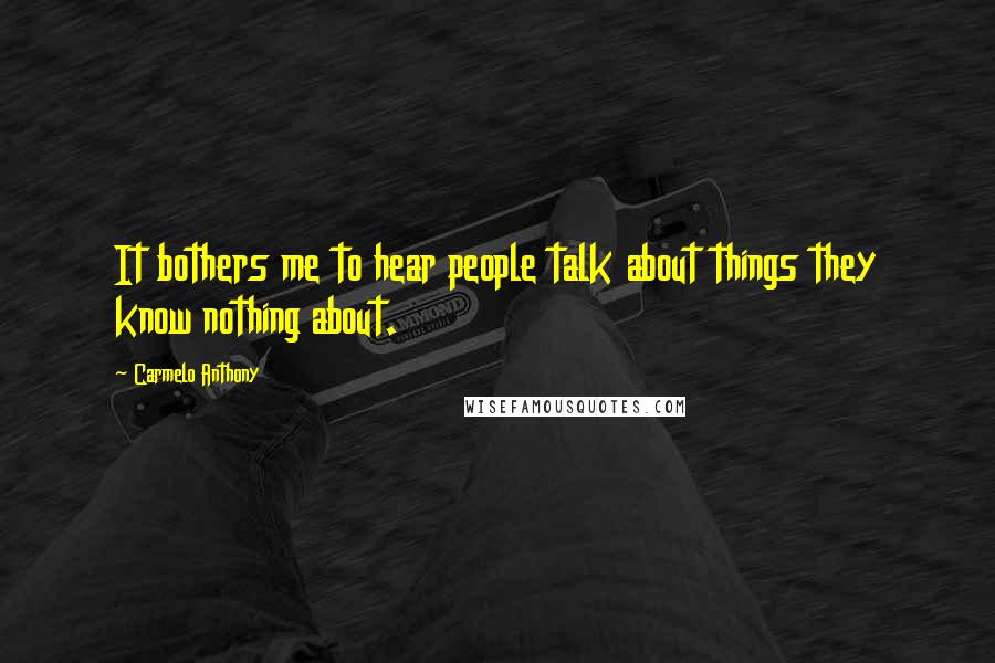Carmelo Anthony Quotes: It bothers me to hear people talk about things they know nothing about.