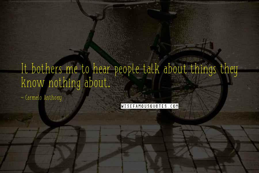 Carmelo Anthony Quotes: It bothers me to hear people talk about things they know nothing about.