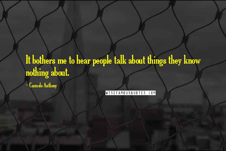Carmelo Anthony Quotes: It bothers me to hear people talk about things they know nothing about.