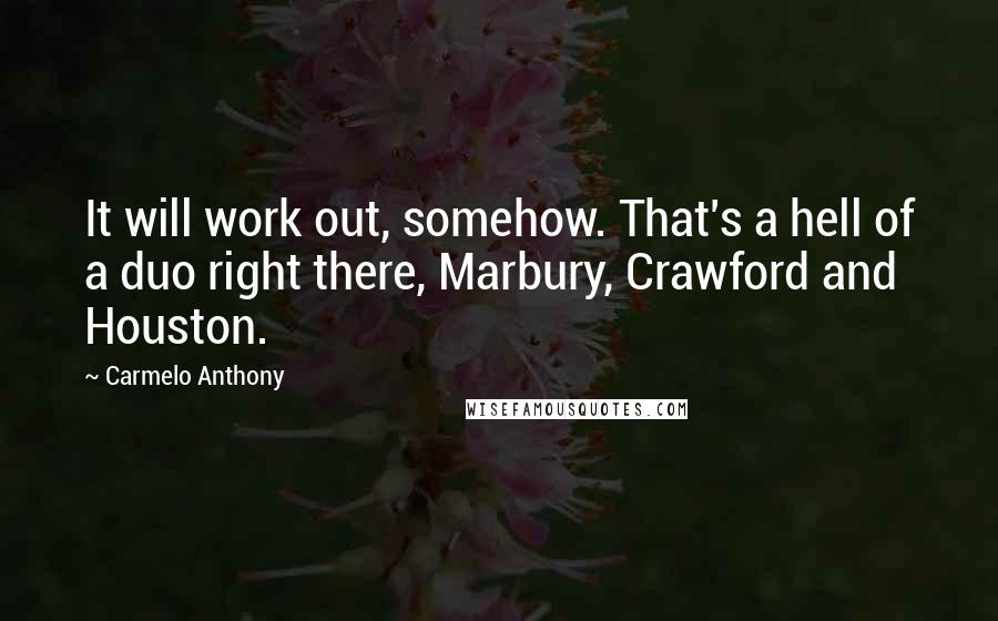 Carmelo Anthony Quotes: It will work out, somehow. That's a hell of a duo right there, Marbury, Crawford and Houston.