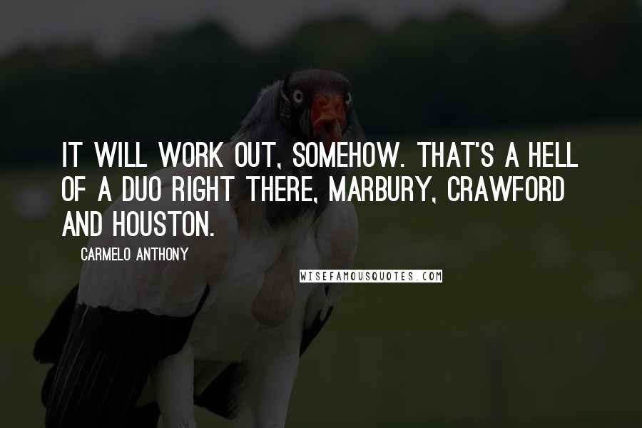 Carmelo Anthony Quotes: It will work out, somehow. That's a hell of a duo right there, Marbury, Crawford and Houston.