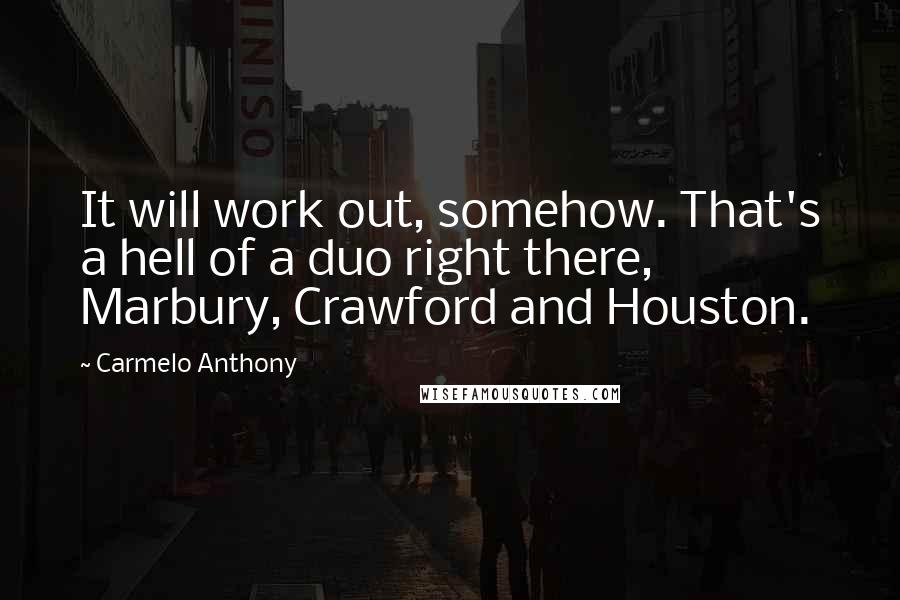 Carmelo Anthony Quotes: It will work out, somehow. That's a hell of a duo right there, Marbury, Crawford and Houston.