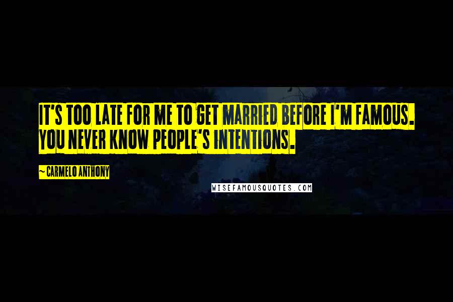 Carmelo Anthony Quotes: It's too late for me to get married before I'm famous. You never know people's intentions.