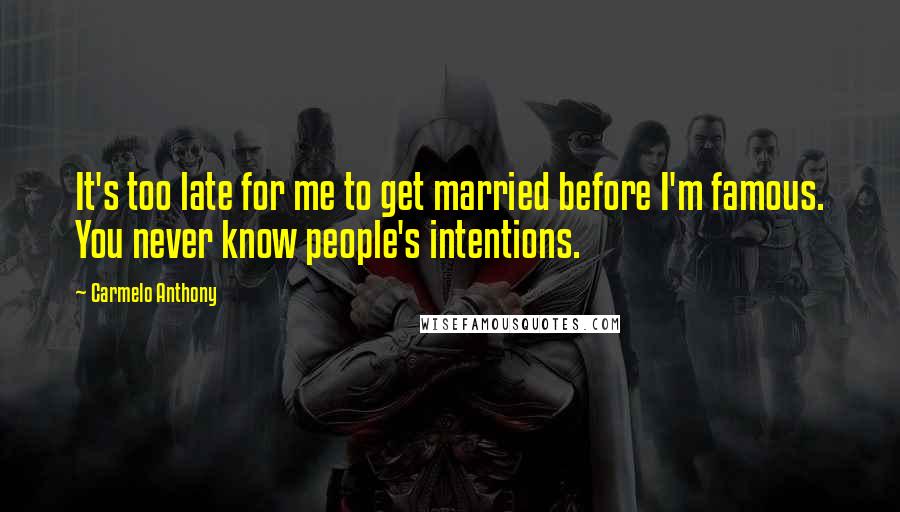 Carmelo Anthony Quotes: It's too late for me to get married before I'm famous. You never know people's intentions.