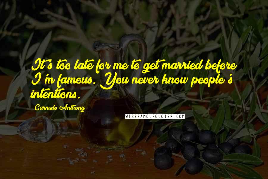 Carmelo Anthony Quotes: It's too late for me to get married before I'm famous. You never know people's intentions.