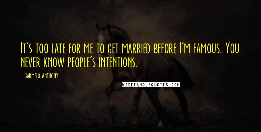 Carmelo Anthony Quotes: It's too late for me to get married before I'm famous. You never know people's intentions.