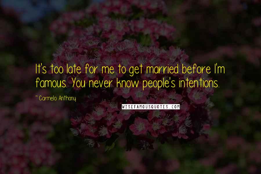Carmelo Anthony Quotes: It's too late for me to get married before I'm famous. You never know people's intentions.
