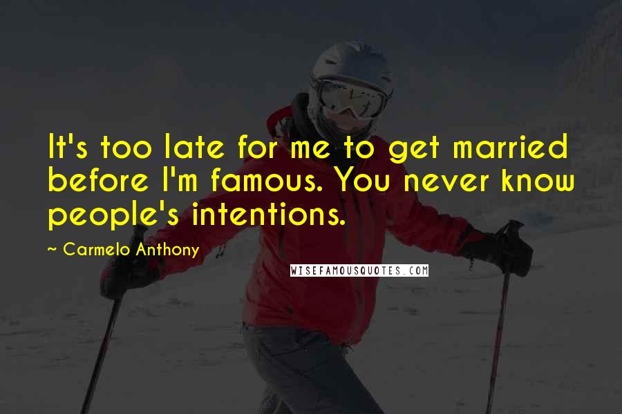 Carmelo Anthony Quotes: It's too late for me to get married before I'm famous. You never know people's intentions.