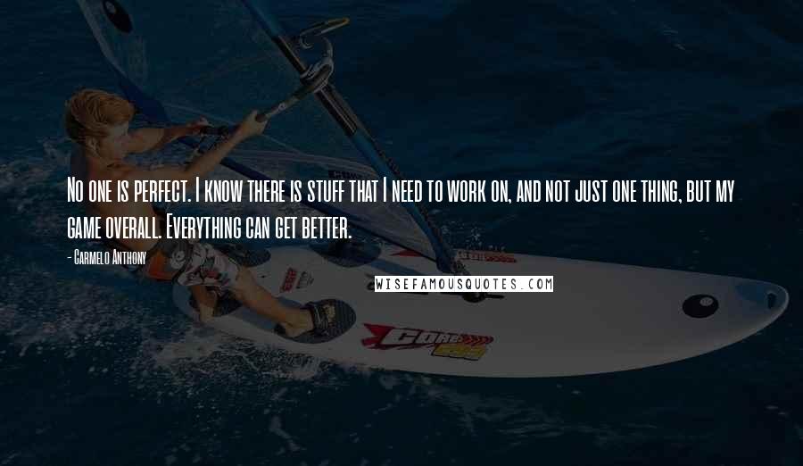 Carmelo Anthony Quotes: No one is perfect. I know there is stuff that I need to work on, and not just one thing, but my game overall. Everything can get better.