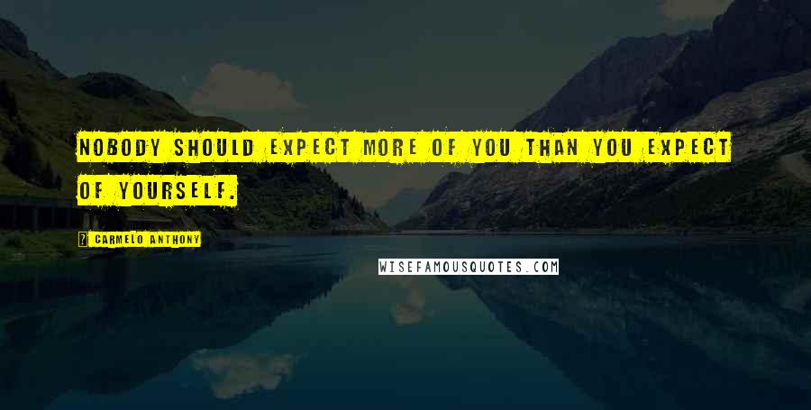 Carmelo Anthony Quotes: Nobody should expect more of you than you expect of yourself.