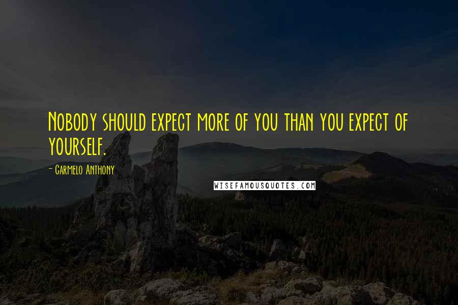 Carmelo Anthony Quotes: Nobody should expect more of you than you expect of yourself.