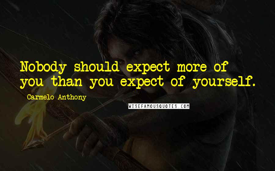 Carmelo Anthony Quotes: Nobody should expect more of you than you expect of yourself.