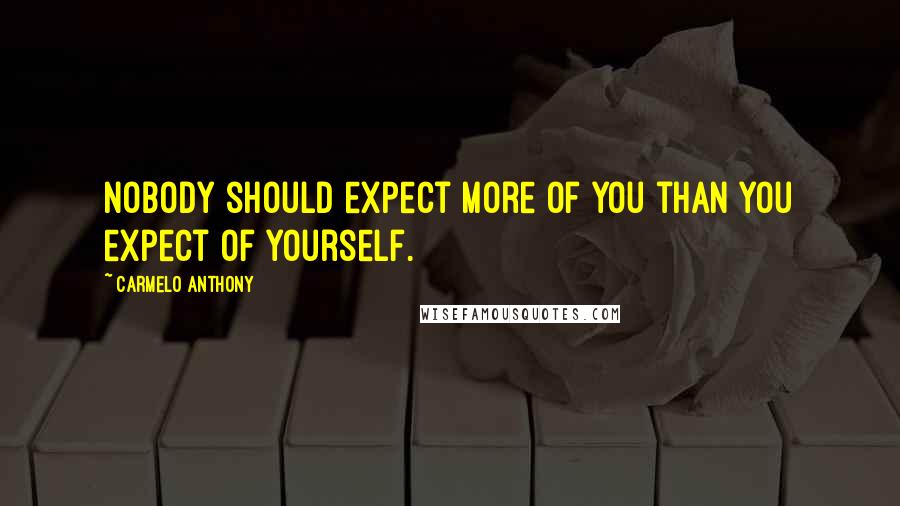 Carmelo Anthony Quotes: Nobody should expect more of you than you expect of yourself.