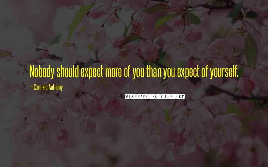 Carmelo Anthony Quotes: Nobody should expect more of you than you expect of yourself.