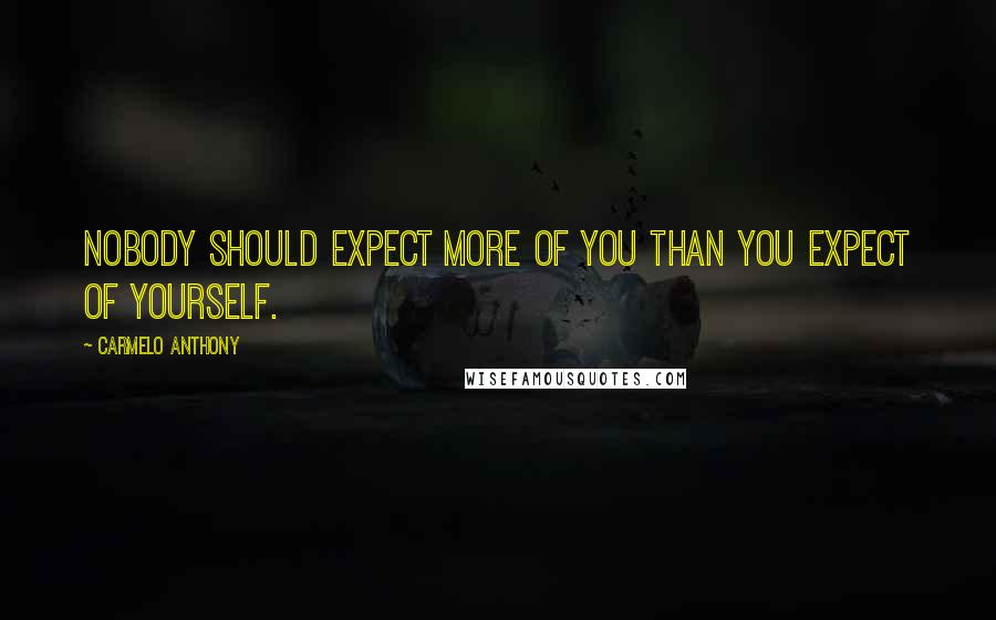 Carmelo Anthony Quotes: Nobody should expect more of you than you expect of yourself.