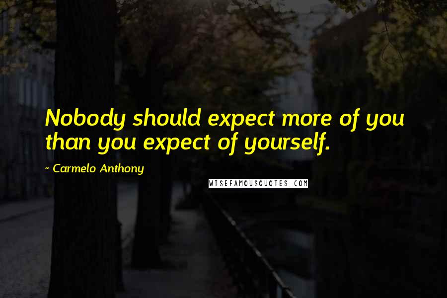 Carmelo Anthony Quotes: Nobody should expect more of you than you expect of yourself.