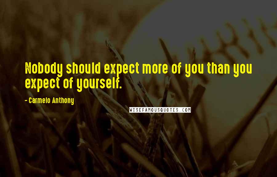 Carmelo Anthony Quotes: Nobody should expect more of you than you expect of yourself.