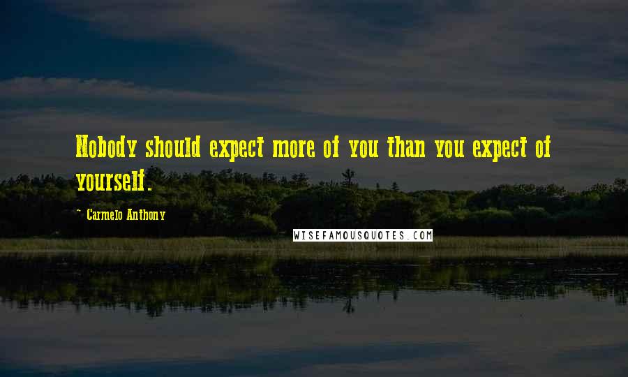 Carmelo Anthony Quotes: Nobody should expect more of you than you expect of yourself.