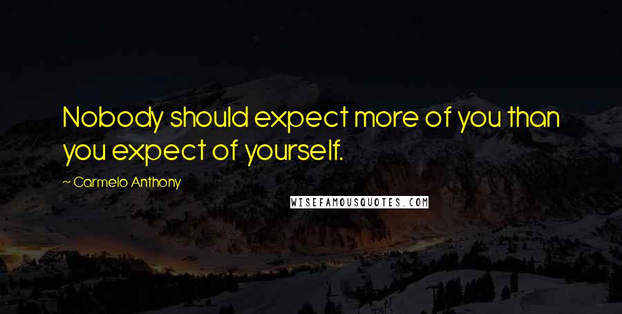 Carmelo Anthony Quotes: Nobody should expect more of you than you expect of yourself.