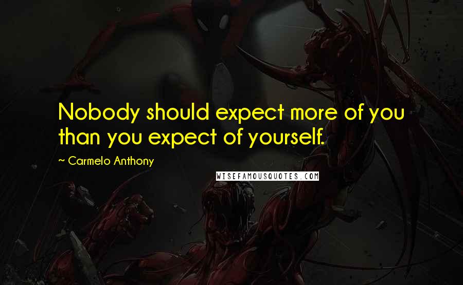 Carmelo Anthony Quotes: Nobody should expect more of you than you expect of yourself.