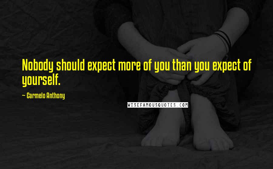 Carmelo Anthony Quotes: Nobody should expect more of you than you expect of yourself.