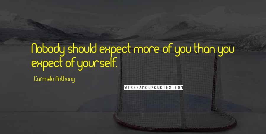 Carmelo Anthony Quotes: Nobody should expect more of you than you expect of yourself.