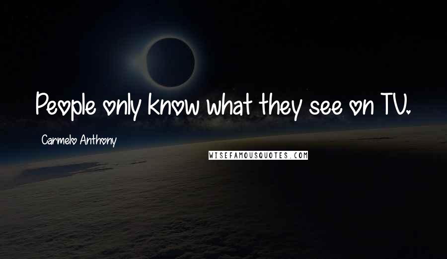Carmelo Anthony Quotes: People only know what they see on TV.
