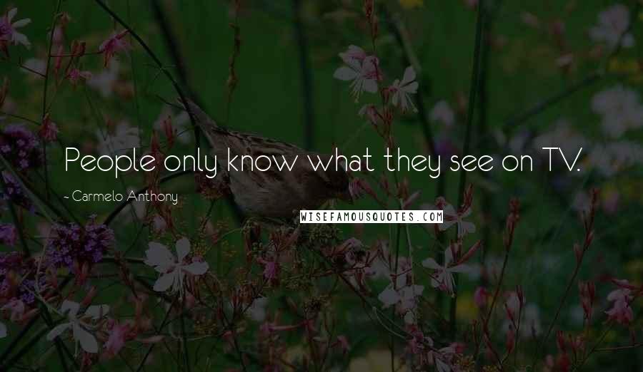 Carmelo Anthony Quotes: People only know what they see on TV.