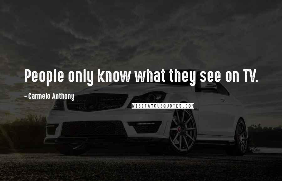 Carmelo Anthony Quotes: People only know what they see on TV.