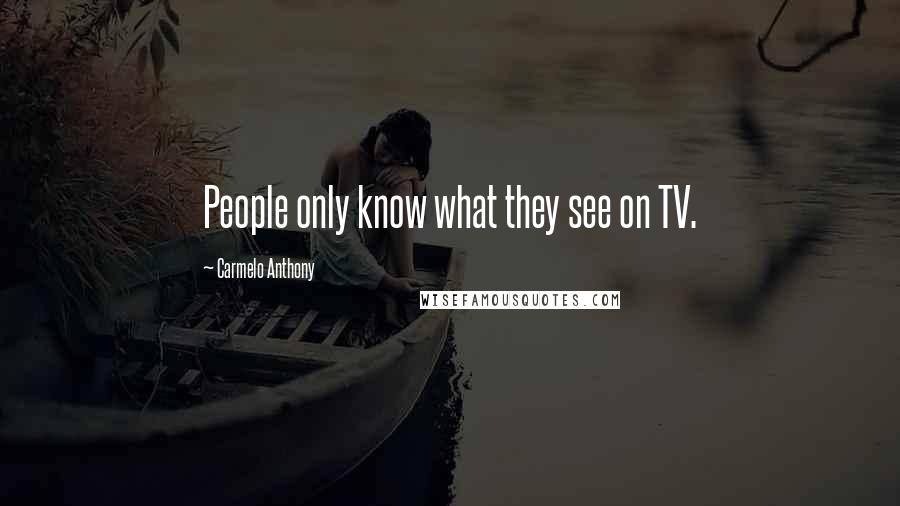 Carmelo Anthony Quotes: People only know what they see on TV.