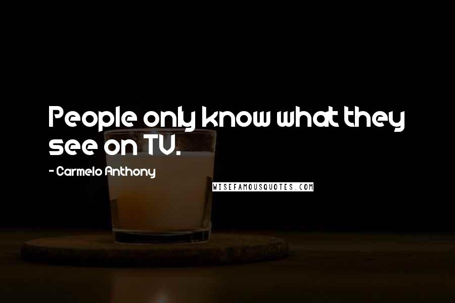 Carmelo Anthony Quotes: People only know what they see on TV.