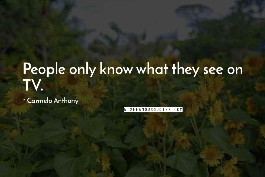 Carmelo Anthony Quotes: People only know what they see on TV.