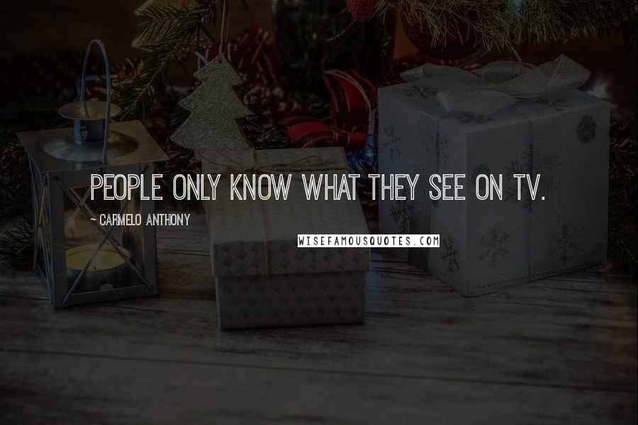 Carmelo Anthony Quotes: People only know what they see on TV.
