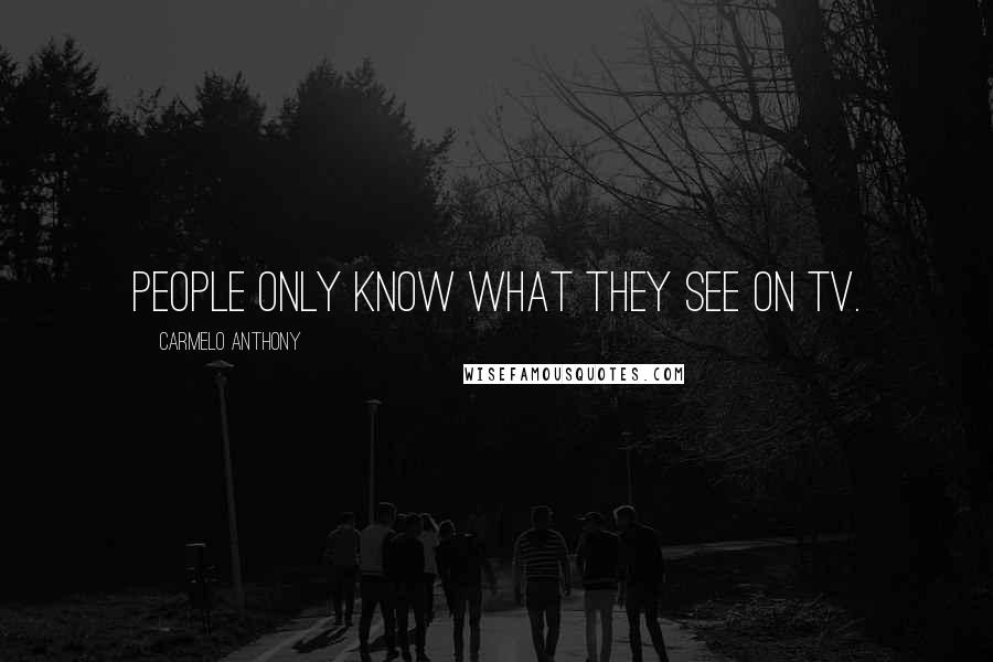 Carmelo Anthony Quotes: People only know what they see on TV.