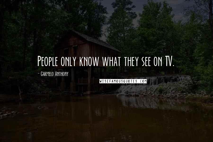 Carmelo Anthony Quotes: People only know what they see on TV.