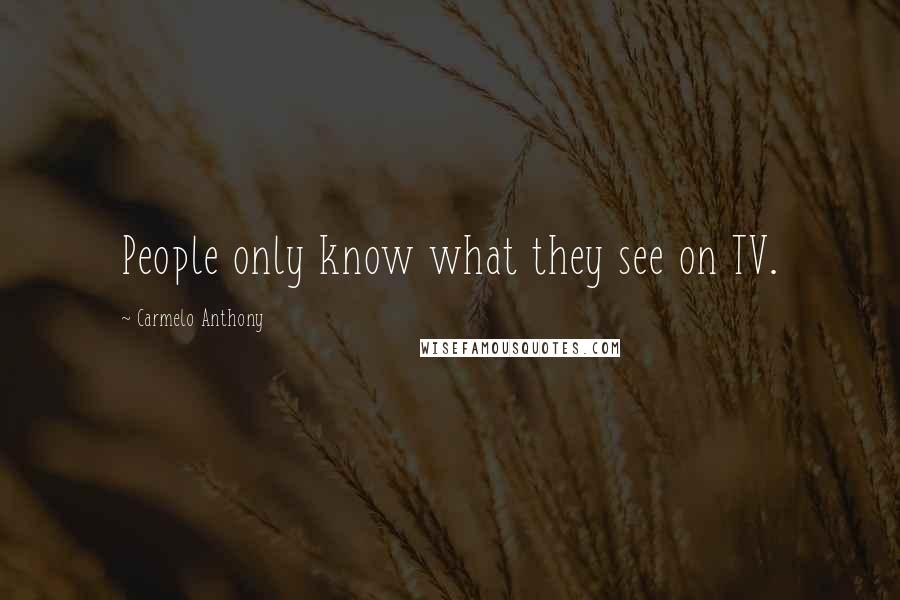 Carmelo Anthony Quotes: People only know what they see on TV.