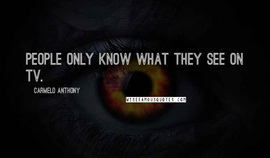 Carmelo Anthony Quotes: People only know what they see on TV.