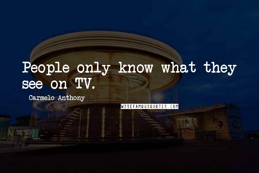 Carmelo Anthony Quotes: People only know what they see on TV.